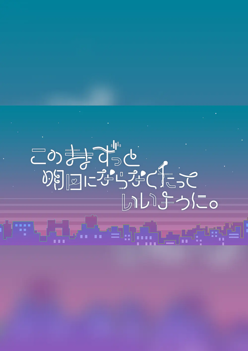 このままずっと明日にならなくたっていいように。
