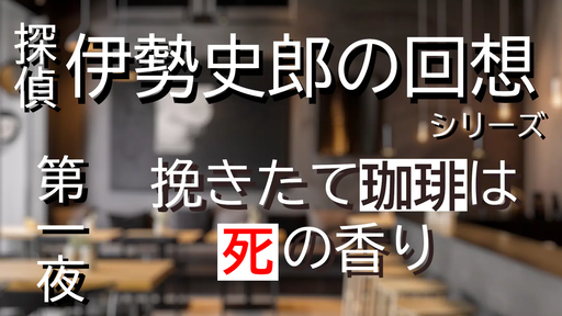 探偵・伊勢史郎の回想シリーズ～第一夜・挽きたて珈琲は死の香り～