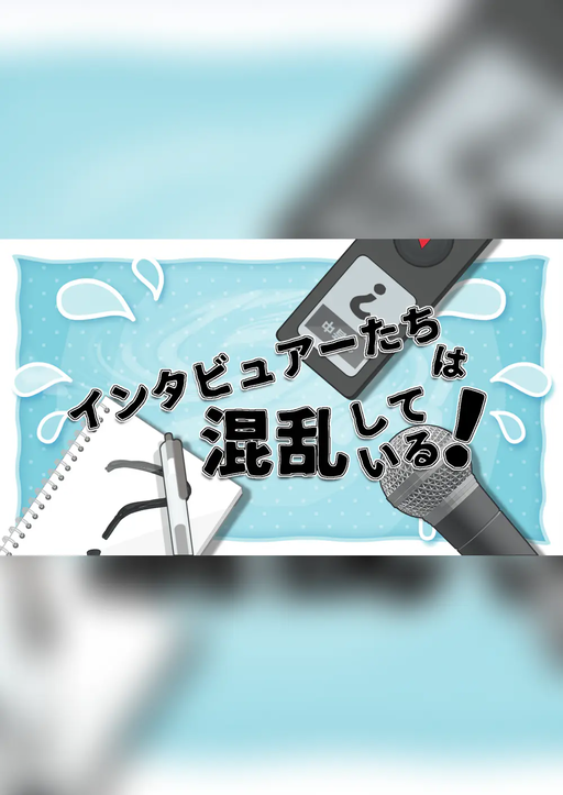 【インタビュアーたちは混乱している！】