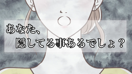 あなた、隠してる事あるでしょ？