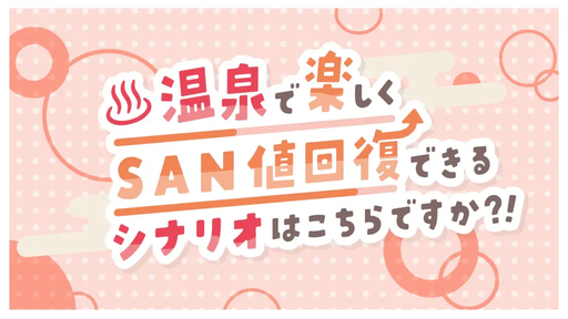 【CoCシナリオ】温泉で楽しくSAN値回復できるシナリオはこちらですか？！