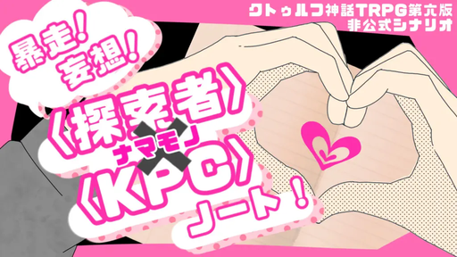 暴走！妄想！ 〈探索者〉×〈KPC〉ノート！