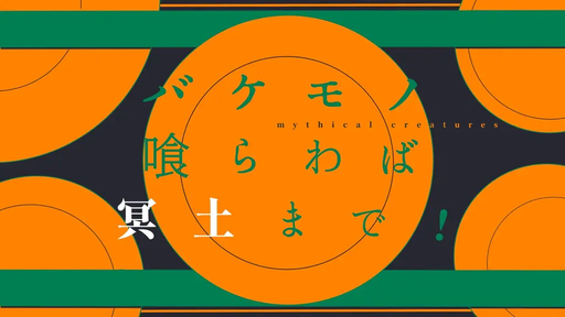 バケモノ喰らわば冥土まで！