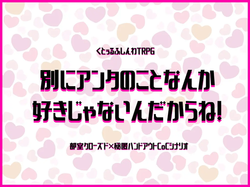 【CoC】別にアンタのことなんか好きじゃないんだからね！【秘匿HO】