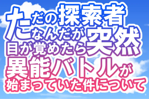 ただの探索者なんだが目が覚めたら突然異能バトルが始まっていた件について