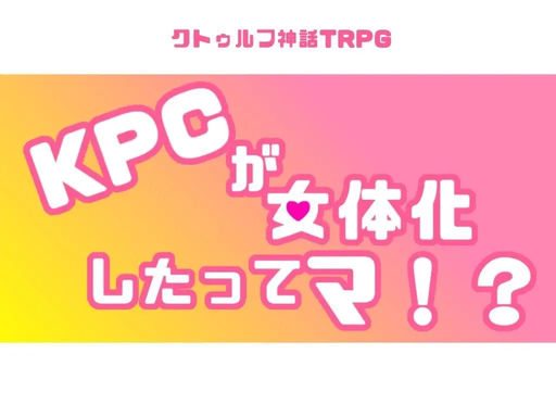 【CoC】KPCが女体化したってマ！？