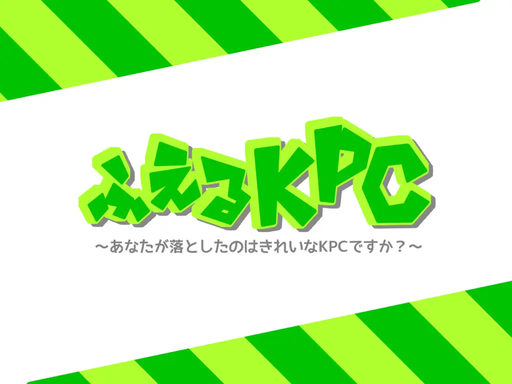 ふえるKPC～あなたが落としたのはきれいなKPCですか？～