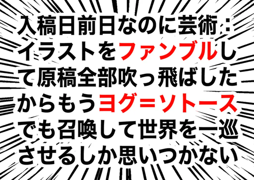 入稿日前日なのに芸術：イラストをファンブルして原稿全部吹っ飛ばしたからもうヨグ=ソトースでも召喚して世界を一巡させるしか思いつかない