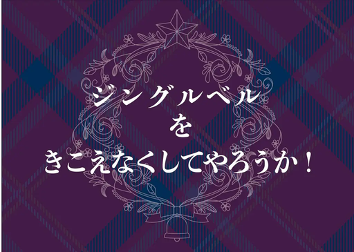 ジングルベルをきこえなくしてやろうか!
