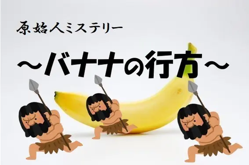原始人ミステリー～バナナの行方～